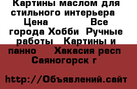 Картины маслом для стильного интерьера › Цена ­ 30 000 - Все города Хобби. Ручные работы » Картины и панно   . Хакасия респ.,Саяногорск г.